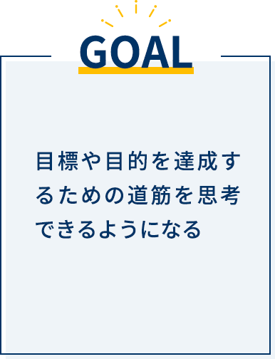 目標や目的を達成するための道筋を思考できるようになる